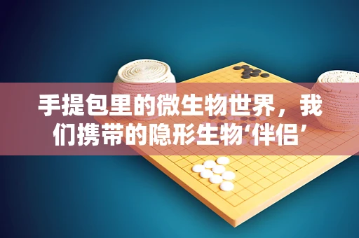 手提包里的微生物世界，我们携带的隐形生物‘伴侣’