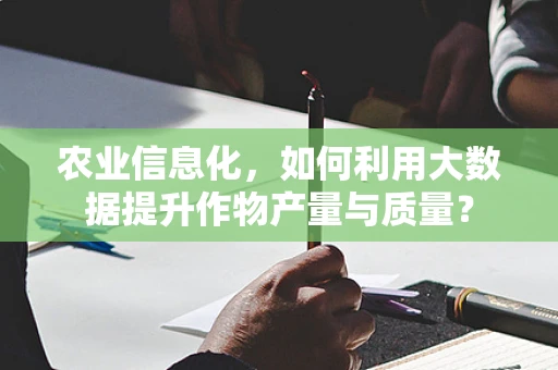 农业信息化，如何利用大数据提升作物产量与质量？