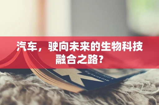 汽车，驶向未来的生物科技融合之路？