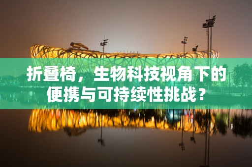折叠椅，生物科技视角下的便携与可持续性挑战？