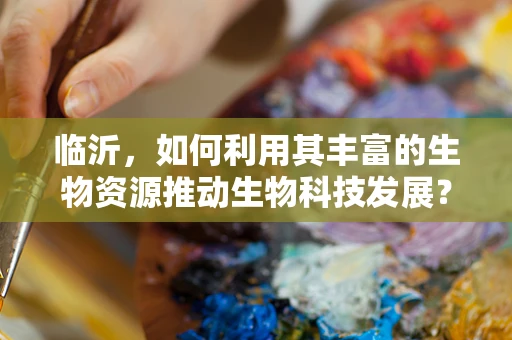 临沂，如何利用其丰富的生物资源推动生物科技发展？