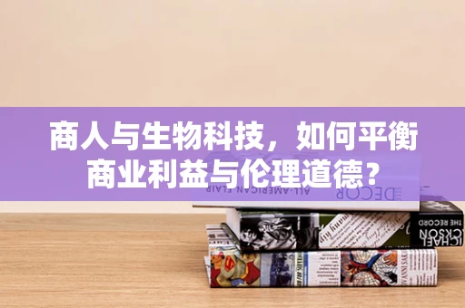 商人与生物科技，如何平衡商业利益与伦理道德？
