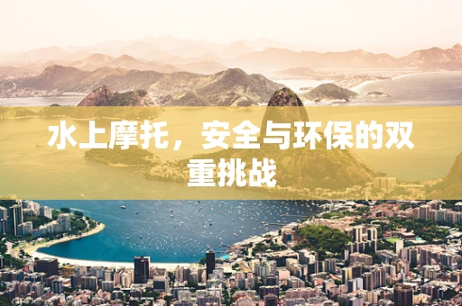 水上摩托，安全与环保的双重挑战