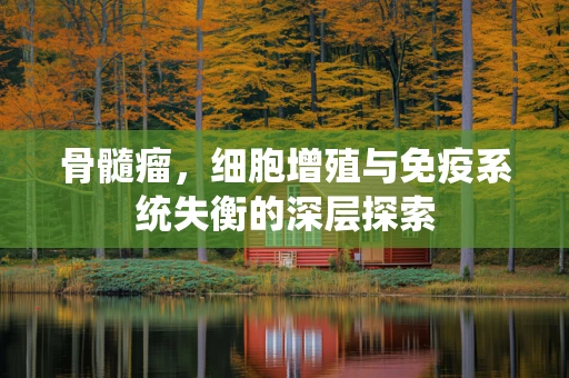 骨髓瘤，细胞增殖与免疫系统失衡的深层探索