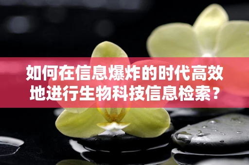 如何在信息爆炸的时代高效地进行生物科技信息检索？