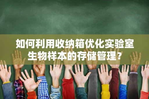 如何利用收纳箱优化实验室生物样本的存储管理？