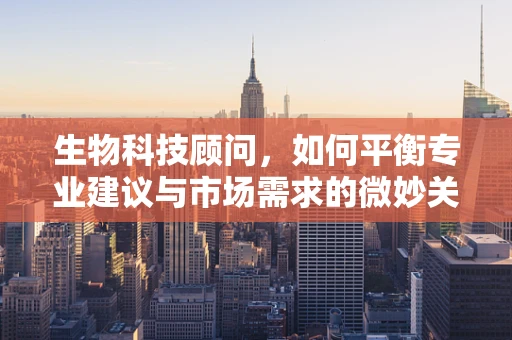 生物科技顾问，如何平衡专业建议与市场需求的微妙关系？