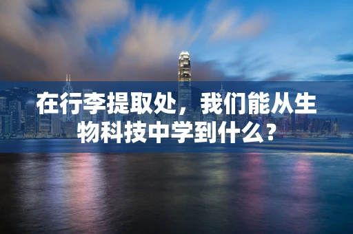在行李提取处，我们能从生物科技中学到什么？