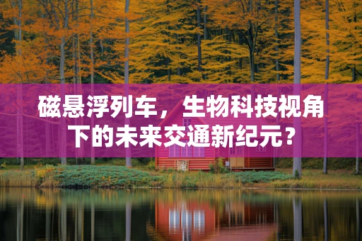 磁悬浮列车，生物科技视角下的未来交通新纪元？