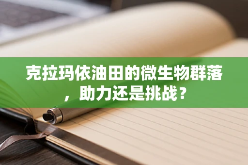 克拉玛依油田的微生物群落，助力还是挑战？