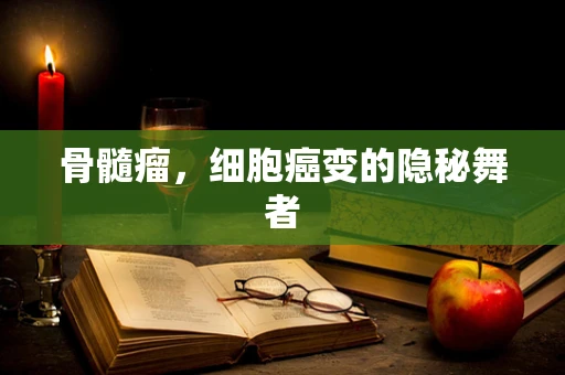 骨髓瘤，细胞癌变的隐秘舞者