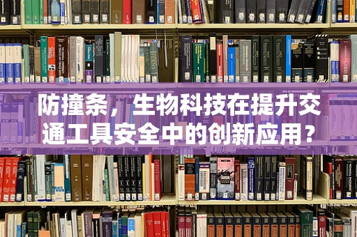 防撞条，生物科技在提升交通工具安全中的创新应用？