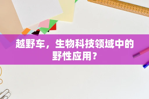 越野车，生物科技领域中的野性应用？