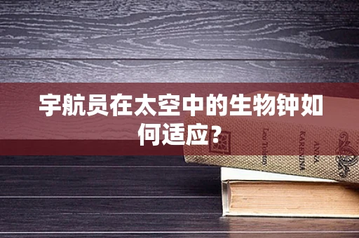 宇航员在太空中的生物钟如何适应？