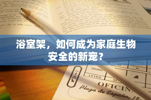 浴室架，如何成为家庭生物安全的新宠？