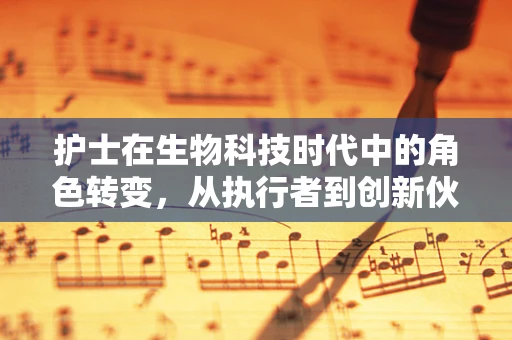 护士在生物科技时代中的角色转变，从执行者到创新伙伴？