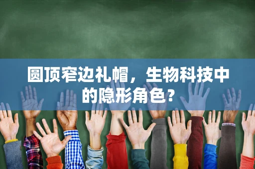 圆顶窄边礼帽，生物科技中的隐形角色？