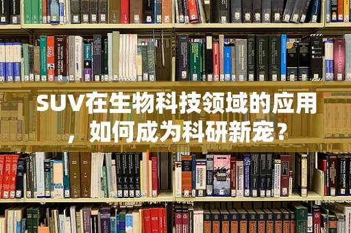 SUV在生物科技领域的应用，如何成为科研新宠？