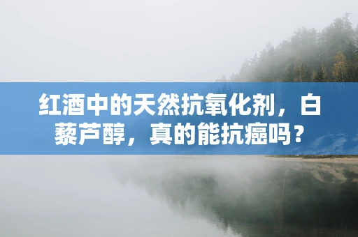 红酒中的天然抗氧化剂，白藜芦醇，真的能抗癌吗？