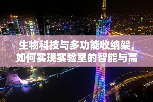 生物科技与多功能收纳架，如何实现实验室的智能与高效？