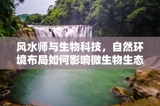 风水师与生物科技，自然环境布局如何影响微生物生态？