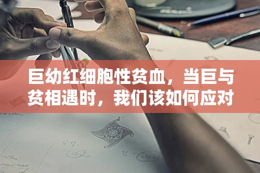巨幼红细胞性贫血，当巨与贫相遇时，我们该如何应对？