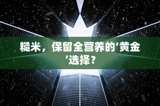 糙米，保留全营养的‘黄金’选择？