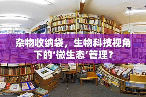 杂物收纳袋，生物科技视角下的‘微生态’管理？