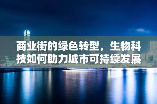 商业街的绿色转型，生物科技如何助力城市可持续发展？