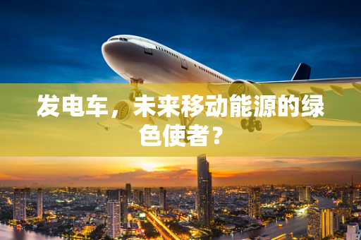 发电车，未来移动能源的绿色使者？