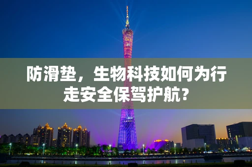 防滑垫，生物科技如何为行走安全保驾护航？