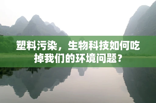 塑料污染，生物科技如何吃掉我们的环境问题？