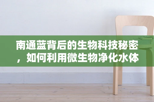 南通蓝背后的生物科技秘密，如何利用微生物净化水体？
