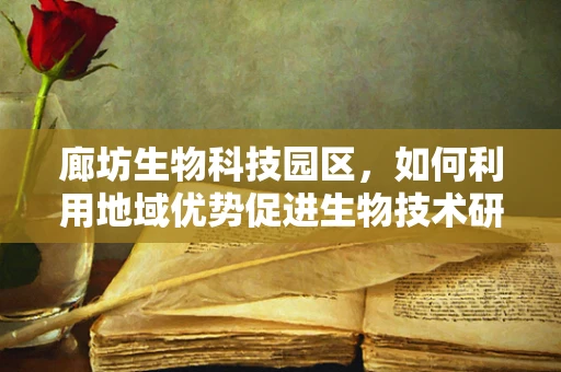 廊坊生物科技园区，如何利用地域优势促进生物技术研发？