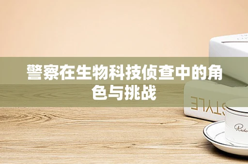 警察在生物科技侦查中的角色与挑战