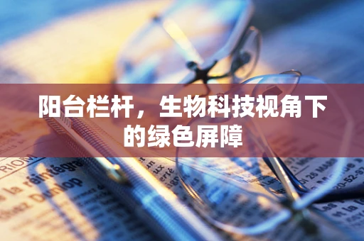 阳台栏杆，生物科技视角下的绿色屏障