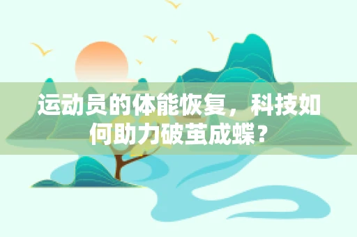 运动员的体能恢复，科技如何助力破茧成蝶？