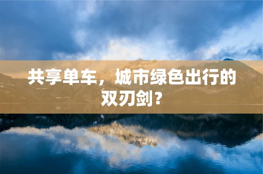 共享单车，城市绿色出行的双刃剑？