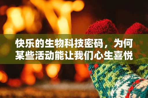 快乐的生物科技密码，为何某些活动能让我们心生喜悦？