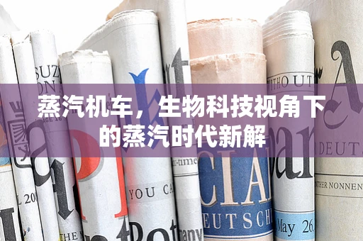蒸汽机车，生物科技视角下的蒸汽时代新解