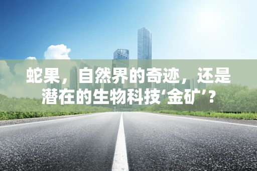 蛇果，自然界的奇迹，还是潜在的生物科技‘金矿’？