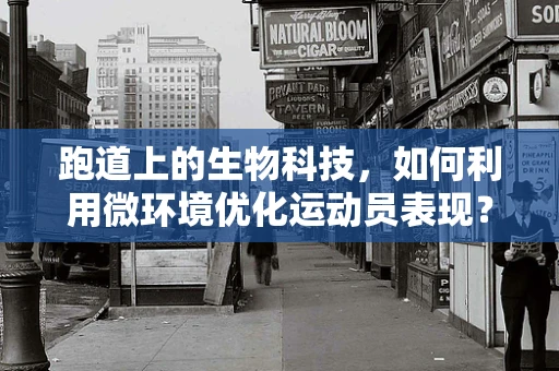 跑道上的生物科技，如何利用微环境优化运动员表现？