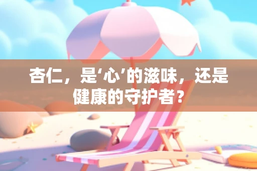 杏仁，是‘心’的滋味，还是健康的守护者？