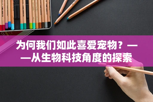 为何我们如此喜爱宠物？——从生物科技角度的探索