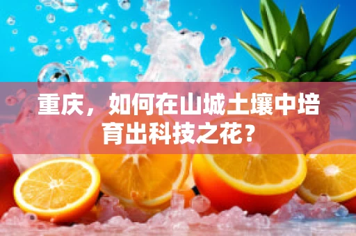 重庆，如何在山城土壤中培育出科技之花？