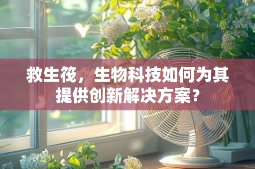 救生筏，生物科技如何为其提供创新解决方案？