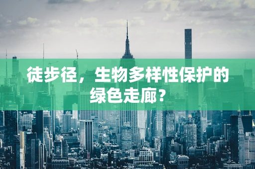 徒步径，生物多样性保护的绿色走廊？