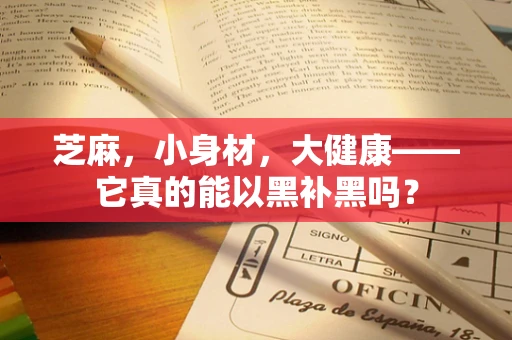 芝麻，小身材，大健康——它真的能以黑补黑吗？
