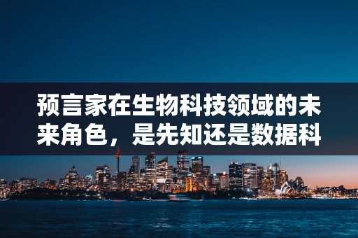 预言家在生物科技领域的未来角色，是先知还是数据科学家？