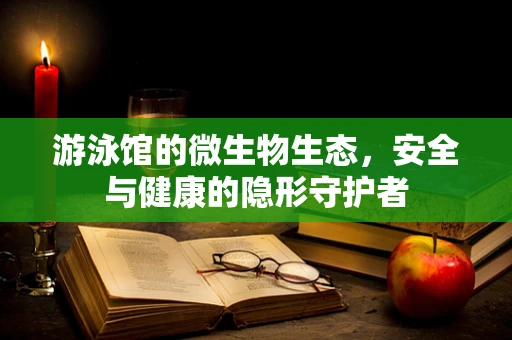 游泳馆的微生物生态，安全与健康的隐形守护者